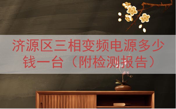 济源区三相变频电源多少钱一台（附检测报告）